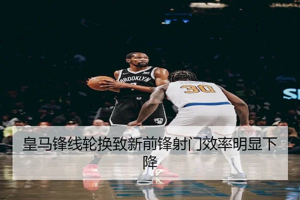 皇马锋线轮换致新前锋射门效率明显下降